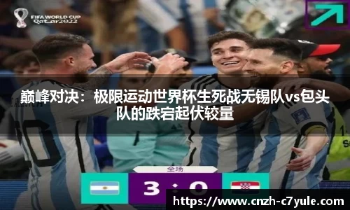 巅峰对决：极限运动世界杯生死战无锡队vs包头队的跌宕起伏较量