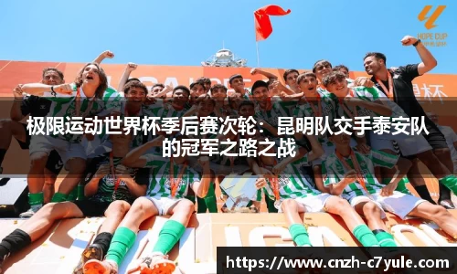 极限运动世界杯季后赛次轮：昆明队交手泰安队的冠军之路之战