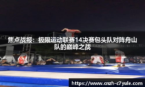 焦点战报：极限运动联赛14决赛包头队对阵舟山队的巅峰之战