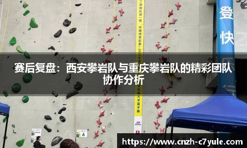 赛后复盘：西安攀岩队与重庆攀岩队的精彩团队协作分析