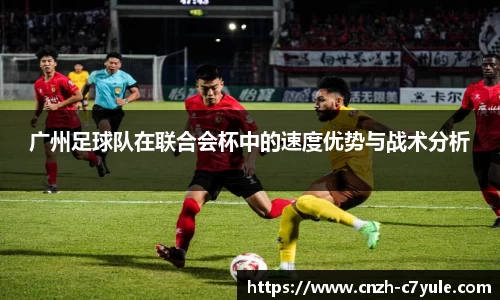 广州足球队在联合会杯中的速度优势与战术分析
