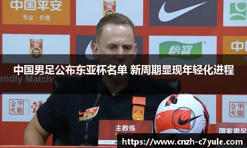 中国男足公布东亚杯名单 新周期显现年轻化进程